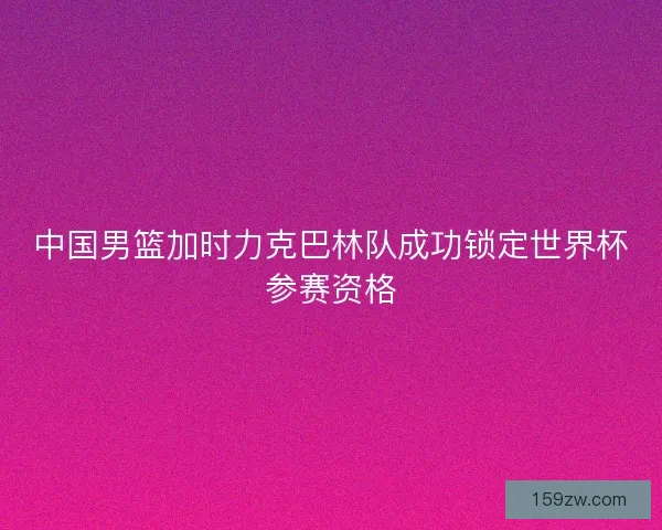 中国男篮加时力克巴林队成功锁定世界杯参赛资格