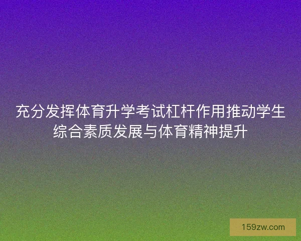 充分发挥体育升学考试杠杆作用推动学生综合素质发展与体育精神提升