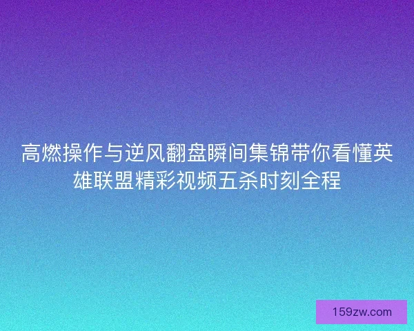 高燃操作与逆风翻盘瞬间集锦带你看懂英雄联盟精彩视频五杀时刻全程